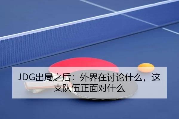JDG出局之后：外界在讨论什么，这支队伍正面对什么